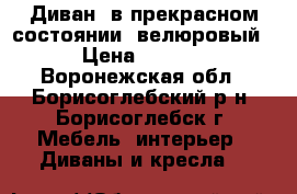 Диван, в прекрасном состоянии, велюровый,. › Цена ­ 15 000 - Воронежская обл., Борисоглебский р-н, Борисоглебск г. Мебель, интерьер » Диваны и кресла   